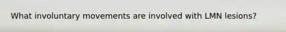 What involuntary movements are involved with LMN lesions?