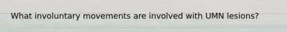 What involuntary movements are involved with UMN lesions?