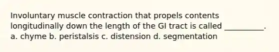 Involuntary muscle contraction that propels contents longitudinally down the length of the GI tract is called __________. a. chyme b. peristalsis c. distension d. segmentation