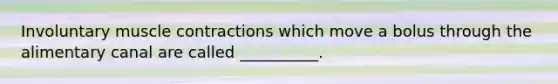 Involuntary <a href='https://www.questionai.com/knowledge/k0LBwLeEer-muscle-contraction' class='anchor-knowledge'>muscle contraction</a>s which move a bolus through the alimentary canal are called __________.