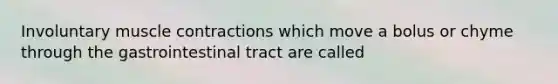 Involuntary muscle contractions which move a bolus or chyme through the gastrointestinal tract are called