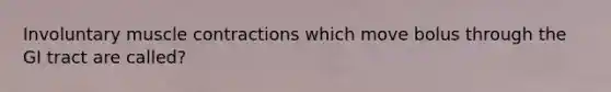 Involuntary muscle contractions which move bolus through the GI tract are called?