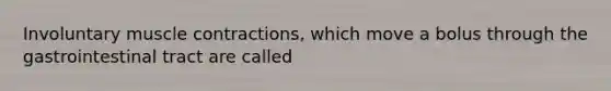 Involuntary muscle contractions, which move a bolus through the gastrointestinal tract are called