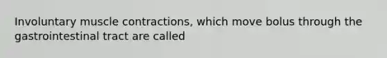 Involuntary muscle contractions, which move bolus through the gastrointestinal tract are called