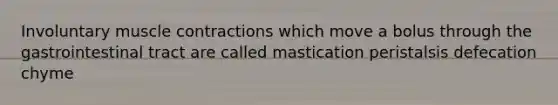 Involuntary muscle contractions which move a bolus through the gastrointestinal tract are called mastication peristalsis defecation chyme