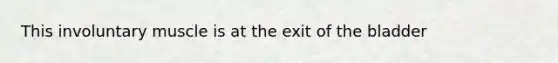 This involuntary muscle is at the exit of the bladder