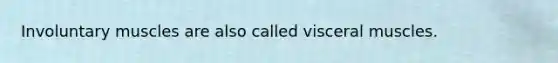 Involuntary muscles are also called visceral muscles.