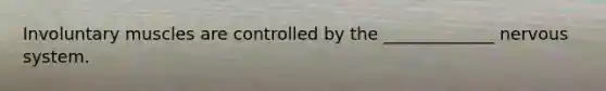Involuntary muscles are controlled by the _____________ nervous system.