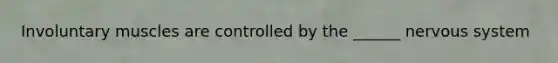 Involuntary muscles are controlled by the ______ nervous system