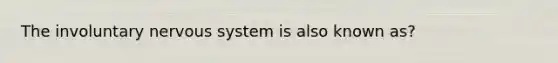 The involuntary nervous system is also known as?