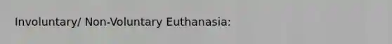 Involuntary/ Non-Voluntary Euthanasia: