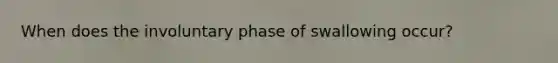 When does the involuntary phase of swallowing occur?