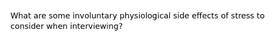 What are some involuntary physiological side effects of stress to consider when interviewing?