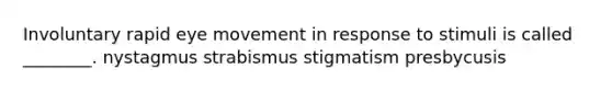 Involuntary rapid eye movement in response to stimuli is called ________. nystagmus strabismus stigmatism presbycusis