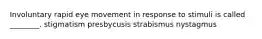 Involuntary rapid eye movement in response to stimuli is called ________. stigmatism presbycusis strabismus nystagmus