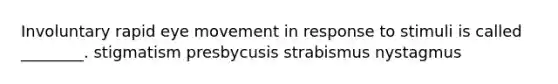 Involuntary rapid eye movement in response to stimuli is called ________. stigmatism presbycusis strabismus nystagmus