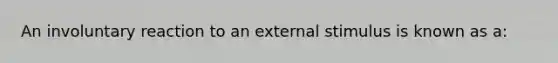 An involuntary reaction to an external stimulus is known as a: