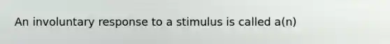 An involuntary response to a stimulus is called a(n)