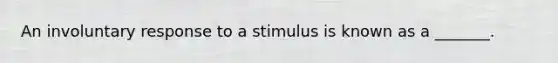 An involuntary response to a stimulus is known as a _______.