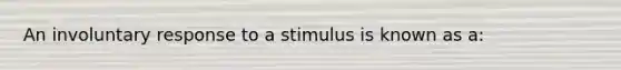 An involuntary response to a stimulus is known as a: