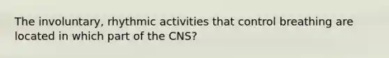 The involuntary, rhythmic activities that control breathing are located in which part of the CNS?