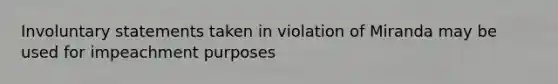 Involuntary statements taken in violation of Miranda may be used for impeachment purposes