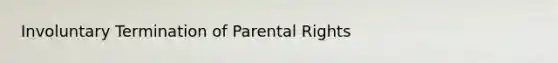 Involuntary Termination of Parental Rights