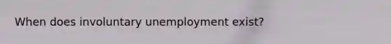 When does involuntary unemployment exist?