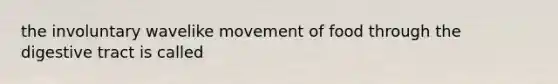 the involuntary wavelike movement of food through the digestive tract is called