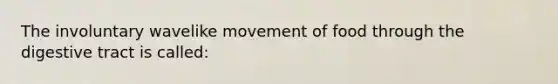 The involuntary wavelike movement of food through the digestive tract is called: