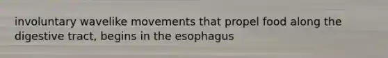 involuntary wavelike movements that propel food along the digestive tract, begins in the esophagus