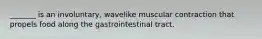 _______ is an involuntary, wavelike muscular contraction that propels food along the gastrointestinal tract.