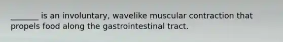 _______ is an involuntary, wavelike muscular contraction that propels food along the gastrointestinal tract.