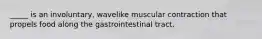 _____ is an involuntary, wavelike muscular contraction that propels food along the gastrointestinal tract.