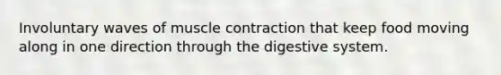 Involuntary waves of <a href='https://www.questionai.com/knowledge/k0LBwLeEer-muscle-contraction' class='anchor-knowledge'>muscle contraction</a> that keep food moving along in one direction through the digestive system.