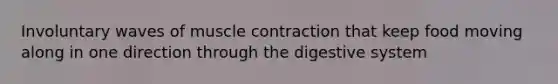 Involuntary waves of muscle contraction that keep food moving along in one direction through the digestive system