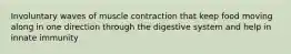 Involuntary waves of muscle contraction that keep food moving along in one direction through the digestive system and help in innate immunity