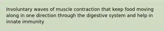 Involuntary waves of <a href='https://www.questionai.com/knowledge/k0LBwLeEer-muscle-contraction' class='anchor-knowledge'>muscle contraction</a> that keep food moving along in one direction through the digestive system and help in innate immunity