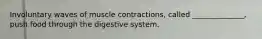 Involuntary waves of muscle contractions, called ______________, push food through the digestive system.
