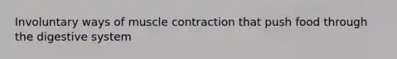 Involuntary ways of muscle contraction that push food through the digestive system