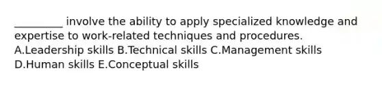 _________ involve the ability to apply specialized knowledge and expertise to​ work-related techniques and procedures. A.Leadership skills B.Technical skills C.Management skills D.Human skills E.Conceptual skills