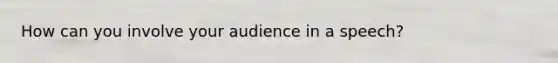 How can you involve your audience in a speech?