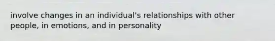 involve changes in an individual's relationships with other people, in emotions, and in personality