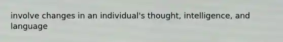 involve changes in an individual's thought, intelligence, and language