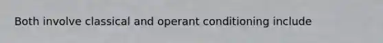 Both involve classical and <a href='https://www.questionai.com/knowledge/kcaiZj2J12-operant-conditioning' class='anchor-knowledge'>operant conditioning</a> include