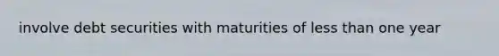 involve debt securities with maturities of less than one year