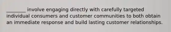 ​________ involve engaging directly with carefully targeted individual consumers and customer communities to both obtain an immediate response and build lasting customer relationships.