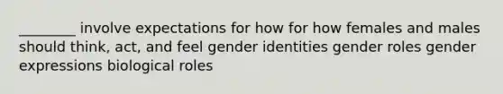 ________ involve expectations for how for how females and males should think, act, and feel gender identities gender roles gender expressions biological roles