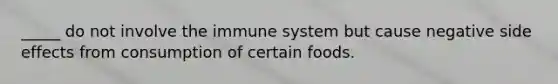 _____ do not involve the immune system but cause negative side effects from consumption of certain foods.