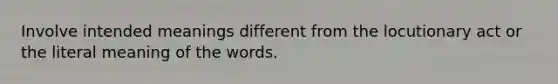 Involve intended meanings different from the locutionary act or the literal meaning of the words.